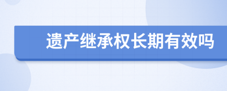 遺產(chǎn)繼承權(quán)長(zhǎng)期有效嗎