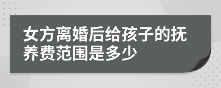 女方離婚后給孩子的撫養(yǎng)費(fèi)范圍是多少