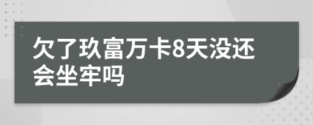 欠了玖富萬卡8天沒還會(huì)坐牢嗎