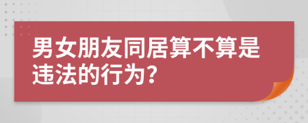 男女朋友同居算不算是違法的行為？