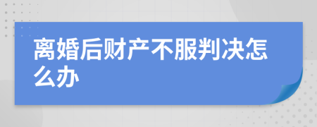 離婚后財(cái)產(chǎn)不服判決怎么辦