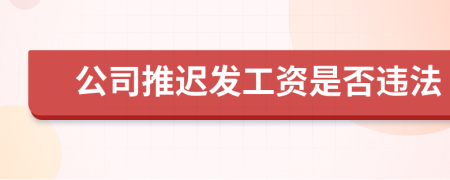 公司推遲發(fā)工資是否違法
