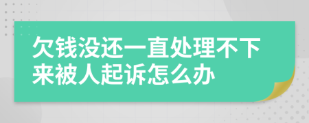欠錢沒還一直處理不下來被人起訴怎么辦