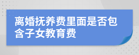 離婚撫養(yǎng)費(fèi)里面是否包含子女教育費(fèi)