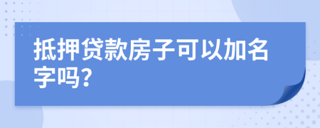 抵押貸款房子可以加名字嗎？
