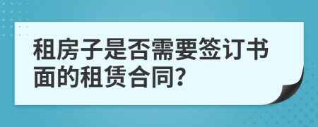 租房子是否需要簽訂書面的租賃合同？