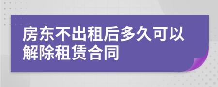 房東不出租后多久可以解除租賃合同