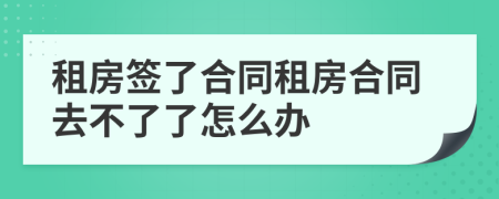 租房簽了合同租房合同去不了了怎么辦