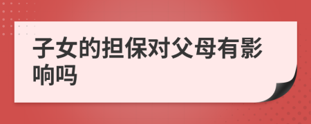 子女的擔(dān)保對父母有影響嗎