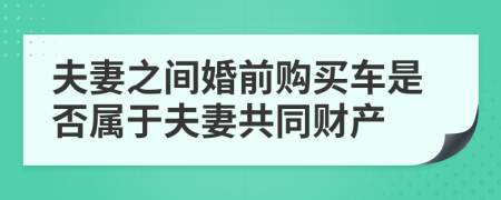 夫妻之間婚前購買車是否屬于夫妻共同財產(chǎn)