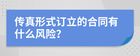 傳真形式訂立的合同有什么風(fēng)險？