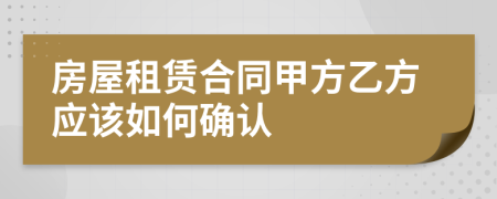 房屋租賃合同甲方乙方應(yīng)該如何確認(rèn)
