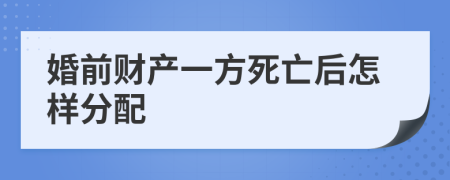 婚前財產(chǎn)一方死亡后怎樣分配