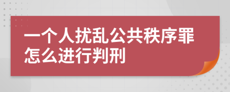 一個(gè)人擾亂公共秩序罪怎么進(jìn)行判刑