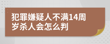 犯罪嫌疑人不滿14周歲殺人會(huì)怎么判