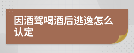 因酒駕喝酒后逃逸怎么認(rèn)定