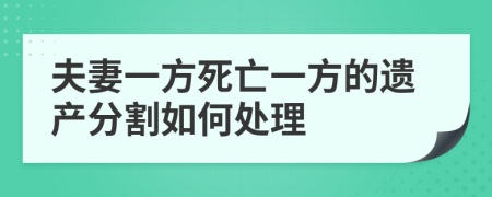 夫妻一方死亡一方的遺產(chǎn)分割如何處理