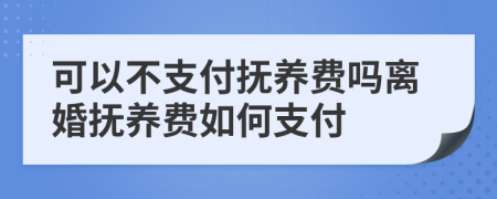 可以不支付撫養(yǎng)費(fèi)嗎離婚撫養(yǎng)費(fèi)如何支付