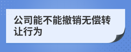 公司能不能撤銷無償轉(zhuǎn)讓行為