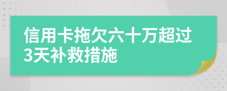 信用卡拖欠六十萬超過3天補救措施