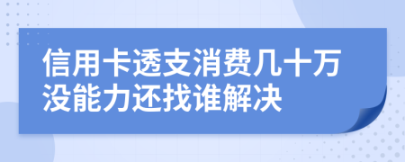 信用卡透支消費幾十萬沒能力還找誰解決