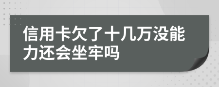 信用卡欠了十幾萬沒能力還會坐牢嗎