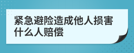 緊急避險(xiǎn)造成他人損害什么人賠償