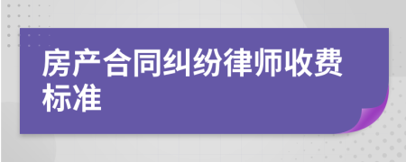 房產(chǎn)合同糾紛律師收費標準