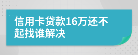 信用卡貸款16萬還不起找誰解決