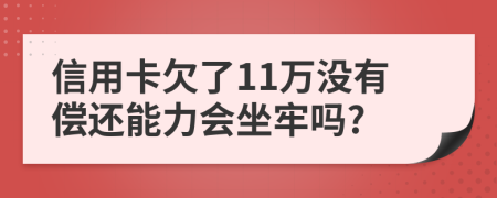 信用卡欠了11萬沒有償還能力會坐牢嗎?