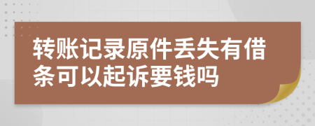 轉(zhuǎn)賬記錄原件丟失有借條可以起訴要錢嗎