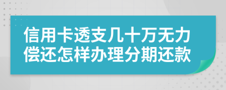 信用卡透支幾十萬無力償還怎樣辦理分期還款