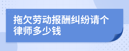 拖欠勞動(dòng)報(bào)酬糾紛請(qǐng)個(gè)律師多少錢(qián)