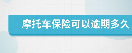 摩托車保險(xiǎn)可以逾期多久