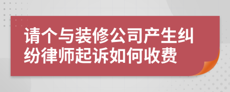 請個(gè)與裝修公司產(chǎn)生糾紛律師起訴如何收費(fèi)
