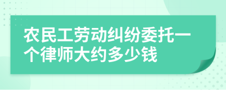 農(nóng)民工勞動(dòng)糾紛委托一個(gè)律師大約多少錢