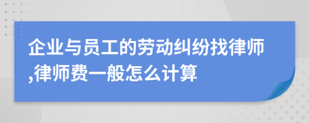 企業(yè)與員工的勞動糾紛找律師,律師費一般怎么計算
