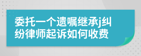 委托一個遺囑繼承j糾紛律師起訴如何收費