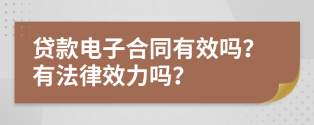 貸款電子合同有效嗎？有法律效力嗎？