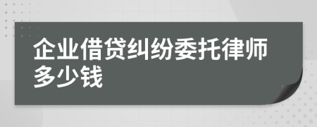 企業(yè)借貸糾紛委托律師多少錢