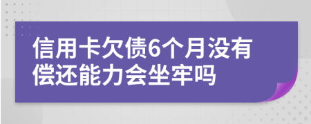 信用卡欠債6個(gè)月沒有償還能力會(huì)坐牢嗎