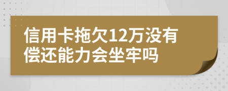 信用卡拖欠12萬沒有償還能力會(huì)坐牢嗎