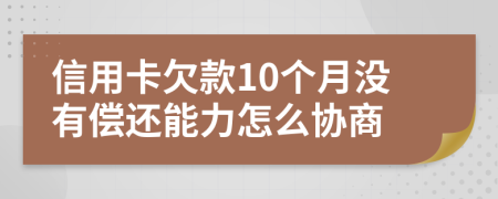 信用卡欠款10個(gè)月沒有償還能力怎么協(xié)商
