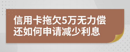 信用卡拖欠5萬無力償還如何申請減少利息