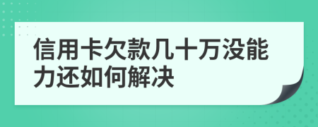 信用卡欠款幾十萬(wàn)沒(méi)能力還如何解決