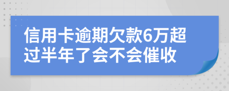 信用卡逾期欠款6萬超過半年了會不會催收