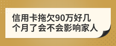 信用卡拖欠90萬好幾個(gè)月了會(huì)不會(huì)影響家人