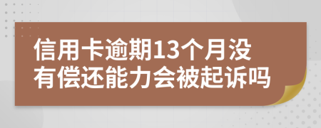 信用卡逾期13個月沒有償還能力會被起訴嗎