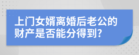 上門女婿離婚后老公的財(cái)產(chǎn)是否能分得到?
