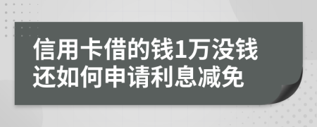 信用卡借的錢1萬沒錢還如何申請利息減免